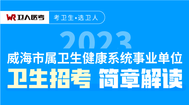 2023.03.07-威海市屬衛(wèi)生健康系統(tǒng)事業(yè)單位衛(wèi)生招考簡章解讀-直播回放
